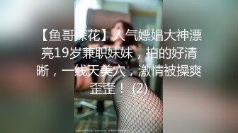 【鱼哥探花】人气嫖娼大神漂亮19岁兼职妹妹，拍的好清晰，一线天美穴，激情被操爽歪歪！ (2)