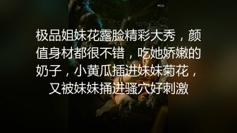 极品姐妹花露脸精彩大秀，颜值身材都很不错，吃她娇嫩的奶子，小黄瓜插进妹妹菊花，又被妹妹捅进骚穴好刺激