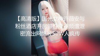 【高清版】国光女神许薇安与粉丝酒店开房够性爱视频遭泄密流出网络被50W人疯传