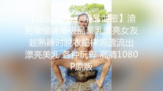 高颜值气质女神级别露脸美女不雅私拍视图流出?自摸被富二代无套狠狠干?生活照和床上非常反差