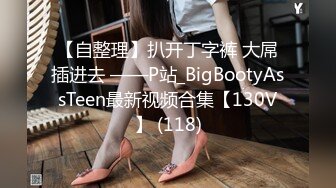 【自整理】扒开丁字裤 大屌插进去 ——P站_BigBootyAssTeen最新视频合集【130V】 (118)