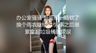 办公室骚骚 哥哥插一插软了换个雨衣继续口 完事之后很累拿起垃圾桶就尿尿