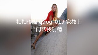 扣扣传媒 qqog-019 家教上门帮我射精