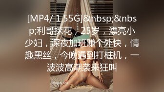 [MP4/ 1.55G]&nbsp;&nbsp;利哥探花，25岁，漂亮小少妇，深夜加班赚个外快，情趣黑丝，今晚遇到打桩机，一波波高潮袭来狂叫