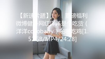 【新速片遞】 ⭐⭐⭐重磅福利微博健身网红洋洋是个吃货（洋洋cocobaby）啪啪吃鸡[1.52GB/MP4/24:28]