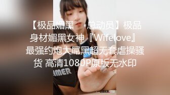 【极品媚黑❤️总动员】极品身材媚黑女神『Wifelove』最强约炮大屌黑超无套虐操骚货 高清1080P原版无水印