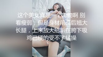 这个美女真是一个尤物啊 别看瘦弱，但是身材前凸后翘大长腿，上来放大招趴在胯下吸鸡巴硬的受不了猛操