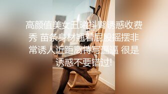 高颜值美女丑曦抖臀诱惑收费秀 苗条身材翘着屁股摇摆非常诱人近距离特写逼逼 很是诱惑不要错过!