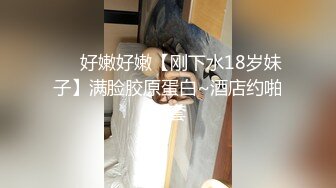 ❤️好嫩好嫩【刚下水18岁妹子】满脸胶原蛋白~酒店约啪无套