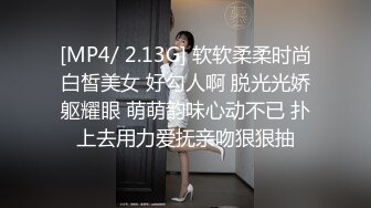 [MP4/ 2.13G] 软软柔柔时尚白皙美女 好勾人啊 脱光光娇躯耀眼 萌萌韵味心动不已 扑上去用力爱抚亲吻狠狠抽