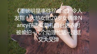 《重磅明星事件??泄密》令人发指！大热女团20岁女偶像Nancy在颁奖典礼后台更衣时被偸拍~几个助理忙活~波挺又大又弹