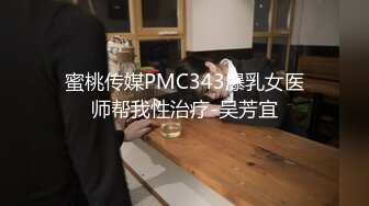 蜜桃传媒PMC343爆乳女医师帮我性治疗-吴芳宜