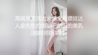 高端泄密流出火爆全网嫖妓达人金先生约炮酒吧结识的美乳咖啡师斯莱特