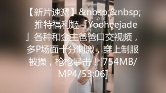 【新片速遞】&nbsp;&nbsp;✨推特福利姬「Yooheejade」各种和金主爸爸口交视频，多P场面十分刺激，穿上制服被操，枪枪暴击！[754MB/MP4/53:06]