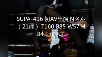 SUPA-416 初AV出演 Nさん（21歳） T160 B85 W57 H84 Eカップ