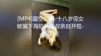 [MP4]星空传媒-十八岁侄女被骗下海拍片叔叔亲自开苞-麦小兜