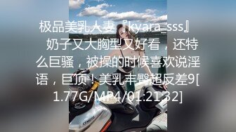 极品美乳人妻『kyara_sss』✿奶子又大胸型又好看，还特么巨骚，被操的时候喜欢说淫语，巨顶！美乳丰臀超反差9[1.77G/MP4/01:21:32]