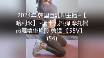 2024年 韩国巨乳BJ主播~【哈利米】~漏半乳抖胸 摩托摇热舞精华片段 剪辑 【55V】  (54)