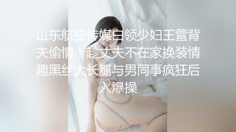 山东航空传媒白领少妇王萱背夫偷情！趁丈夫不在家换装情趣黑丝大长腿与男同事疯狂后入爆操