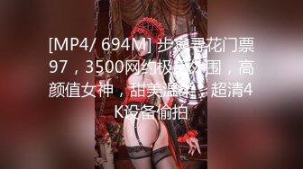 [MP4/ 694M] 步宾寻花门票97，3500网约极品外围，高颜值女神，甜美温柔，超清4K设备偷拍