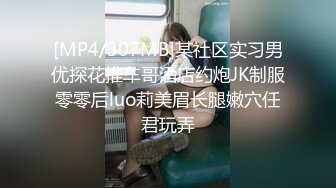 [MP4/307MB]某社区实习男优探花推车哥酒店约炮JK制服零零后luo莉美眉长腿嫩穴任君玩弄