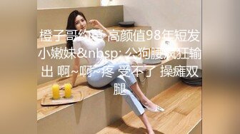 橙子哥约草 高颜值98年短发小嫩妹&nbsp; 公狗腰疯狂输出 啊~啊~疼 受不了 操瘫双腿