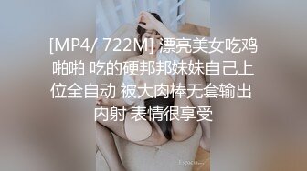 [MP4/ 722M] 漂亮美女吃鸡啪啪 吃的硬邦邦妹妹自己上位全自动 被大肉棒无套输出 内射 表情很享受