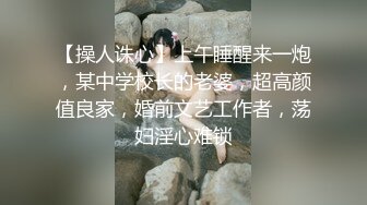 【操人诛心】上午睡醒来一炮，某中学校长的老婆，超高颜值良家，婚前文艺工作者，荡妇淫心难锁