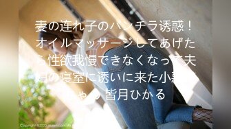 妻の连れ子のパンチラ诱惑！オイルマッサージしてあげたら性欲我慢できなくなって夫妇の寝室に诱いに来た小悪魔ちゃん 皆月ひかる