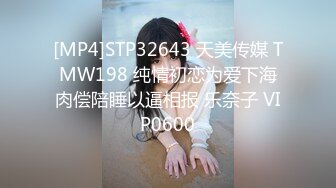 [MP4]STP32643 天美传媒 TMW198 纯情初恋为爱下海肉偿陪睡以逼相报 乐奈子 VIP0600