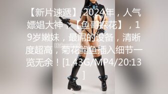 【新片速遞】 2024年，人气嫖娼大神，【鱼哥探花】，19岁嫩妹，最屌的设备，清晰度超高，菊花鲍鱼插入细节一览无余！[1.43G/MP4/20:13]