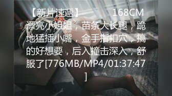 【新片速遞】 ❤️❤️168CM漂亮小姐姐，苗条大长腿，跪地猛插小嘴，金手指扣穴，搞的好想要，后入撞击深入，舒服了[776MB/MP4/01:37:47]