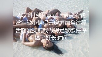 2021付费私享服上帝视角欣赏年轻小情侣开房缠绵全过程舌吻爱抚前戏做得足歇歇停停搞了好长时间