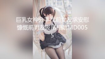 巨乳女神分手找前女友求安慰慷慨前男友拔吊相助MD0055