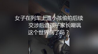 女子在列车上遭小孩偷拍后续         交涉后遭孩子家长嘲讽 这个世界病了吗？