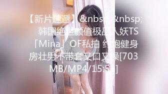 【新片速遞】&nbsp;&nbsp; ✨韩国绝世颜值极品人妖TS「Mina」OF私拍 约炮健身房壮男不带套又口又操[703MB/MP4/15:55]