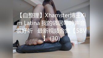 【自整理】Xhamster博主Kim Latina 我的邻居呻吟声音很好听   最新视频合集【58V】 (30)