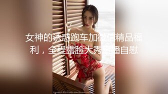 女神的诱惑跑车加微信精品福利，全程露脸大秀直播自慰