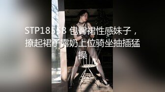 STP18558 包臀裙性感妹子，撩起裙子露奶上位骑坐抽插猛操