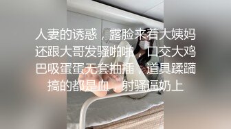 人妻的诱惑，露脸来着大姨妈还跟大哥发骚啪啪，口交大鸡巴吸蛋蛋无套抽插，道具蹂躏搞的都是血，射骚逼奶上