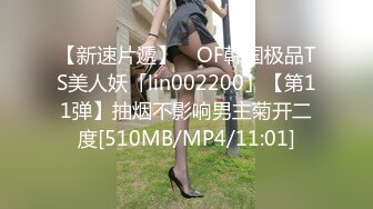 【新速片遞】 ✨OF韩国极品TS美人妖「lin002200」【第11弹】抽烟不影响男主菊开二度[510MB/MP4/11:01]