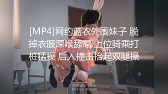 [MP4]网约蓝衣外围妹子 脱掉衣服深喉舔屌 上位骑乘打桩猛操 后入撞击抬起双腿操