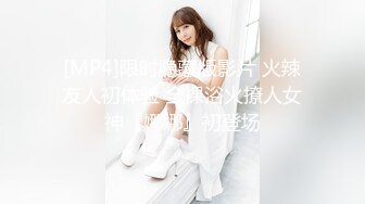 [MP4]限时隐藏版影片 火辣友人初体验 全裸浴火撩人女神『娜娜』初登场