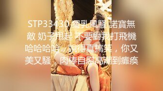 STP33430 獨乳風騷 諾寶無敵 奶子甩起 不要對我打飛機哈哈哈哈，說得真搞笑，你又美又騷，肉棒自慰高潮到癱瘓