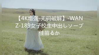 【4K增强-无码破解】-WANZ-189女子校生中出しソープ佳苗るか