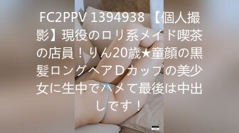 FC2PPV 1394938 【個人撮影】現役のロリ系メイド喫茶の店員！りん20歳★童顔の黒髪ロングヘアＤカップの美少女に生中でハメて最後は中出しです！