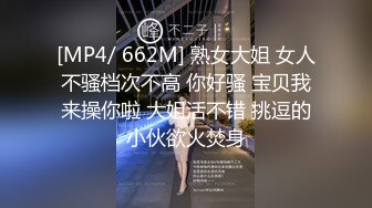 [MP4/ 662M] 熟女大姐 女人不骚档次不高 你好骚 宝贝我来操你啦 大姐活不错 挑逗的小伙欲火焚身