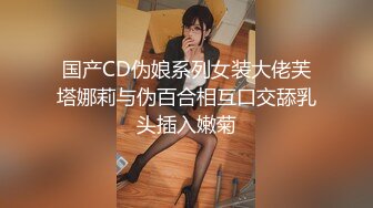 国产CD伪娘系列女装大佬芙塔娜莉与伪百合相互口交舔乳头插入嫩菊