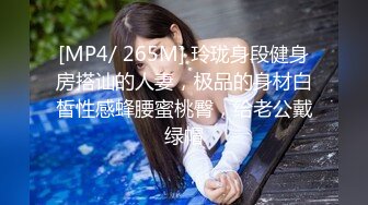 [MP4/ 265M] 玲珑身段健身房搭讪的人妻，极品的身材白皙性感蜂腰蜜桃臀，给老公戴绿帽