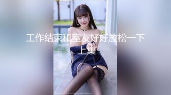 工作结束和室友好好放松一下 上集